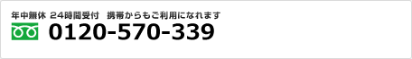 年中無休 24時間受付 携帯からもご利用になれます。フリーダイヤル：0120-570-339