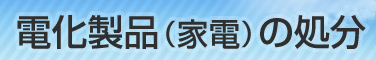 処分・電化製品（家電）