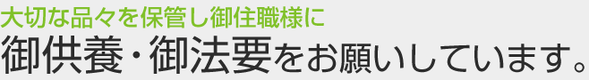 御住職様に御供養・御法要をお願いしています。大切な品々を保管して。